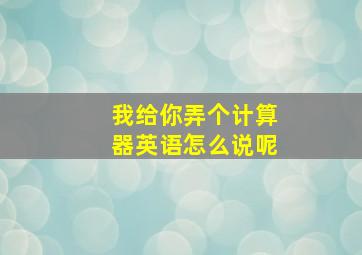 我给你弄个计算器英语怎么说呢