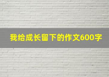 我给成长留下的作文600字