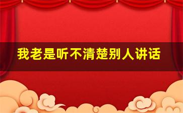 我老是听不清楚别人讲话