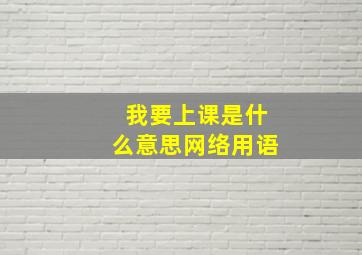 我要上课是什么意思网络用语