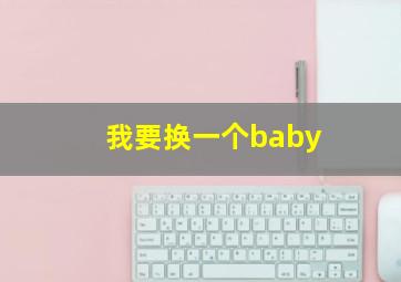 我要换一个baby