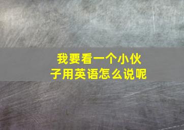 我要看一个小伙子用英语怎么说呢