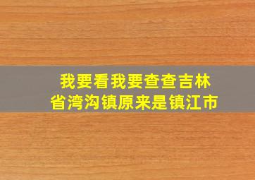 我要看我要查查吉林省湾沟镇原来是镇江市