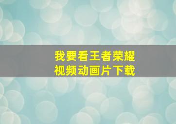 我要看王者荣耀视频动画片下载