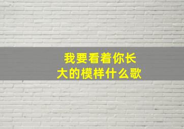 我要看着你长大的模样什么歌