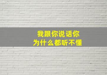 我跟你说话你为什么都听不懂