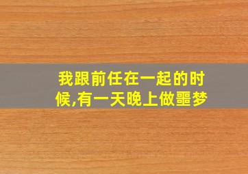 我跟前任在一起的时候,有一天晚上做噩梦