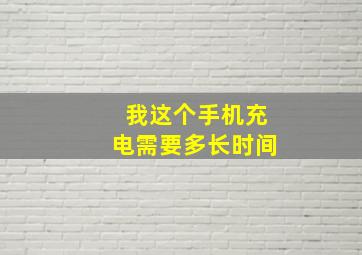 我这个手机充电需要多长时间