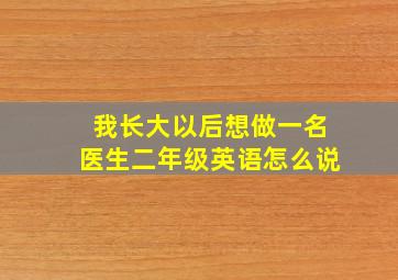 我长大以后想做一名医生二年级英语怎么说