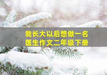 我长大以后想做一名医生作文二年级下册