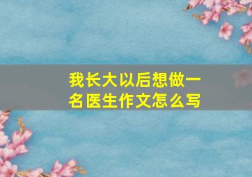 我长大以后想做一名医生作文怎么写