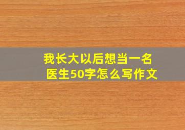 我长大以后想当一名医生50字怎么写作文