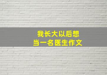 我长大以后想当一名医生作文