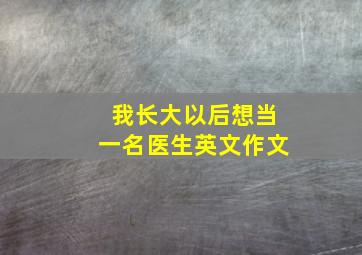 我长大以后想当一名医生英文作文