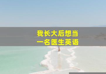 我长大后想当一名医生英语