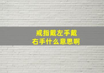 戒指戴左手戴右手什么意思啊