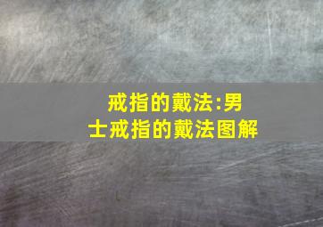 戒指的戴法:男士戒指的戴法图解