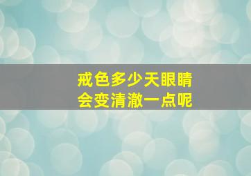 戒色多少天眼睛会变清澈一点呢