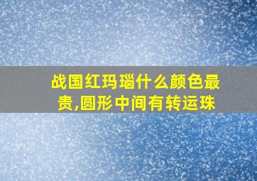 战国红玛瑙什么颜色最贵,圆形中间有转运珠