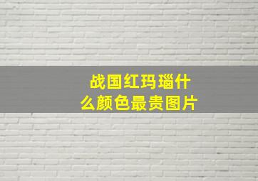 战国红玛瑙什么颜色最贵图片