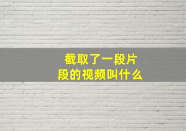 截取了一段片段的视频叫什么