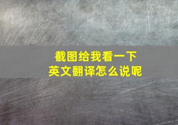 截图给我看一下英文翻译怎么说呢