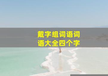 戴字组词语词语大全四个字