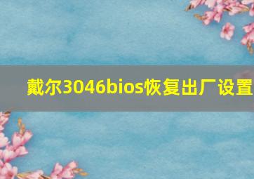 戴尔3046bios恢复出厂设置