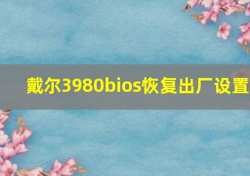 戴尔3980bios恢复出厂设置