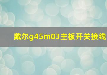 戴尔g45m03主板开关接线