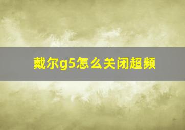 戴尔g5怎么关闭超频