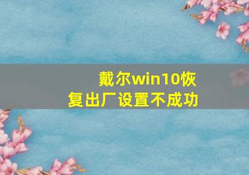 戴尔win10恢复出厂设置不成功