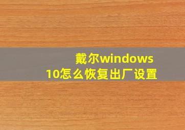 戴尔windows10怎么恢复出厂设置