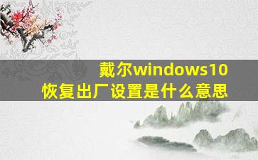 戴尔windows10恢复出厂设置是什么意思