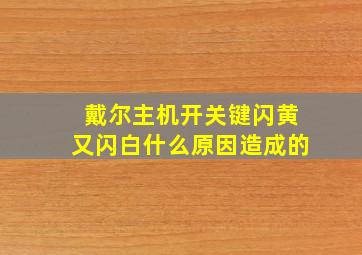 戴尔主机开关键闪黄又闪白什么原因造成的