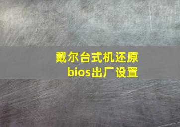 戴尔台式机还原bios出厂设置