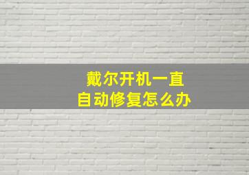 戴尔开机一直自动修复怎么办