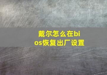 戴尔怎么在bios恢复出厂设置