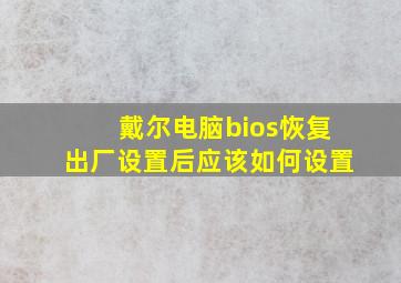 戴尔电脑bios恢复出厂设置后应该如何设置