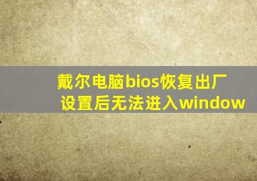 戴尔电脑bios恢复出厂设置后无法进入window