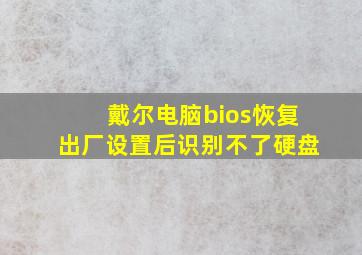 戴尔电脑bios恢复出厂设置后识别不了硬盘