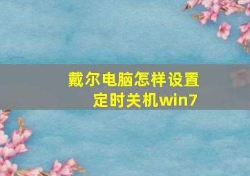 戴尔电脑怎样设置定时关机win7