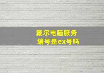 戴尔电脑服务编号是ex号吗