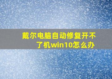 戴尔电脑自动修复开不了机win10怎么办