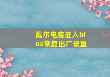 戴尔电脑进入bios恢复出厂设置