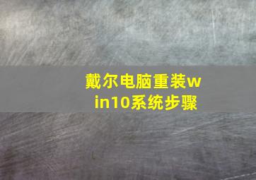 戴尔电脑重装win10系统步骤