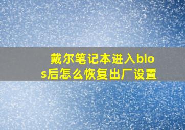 戴尔笔记本进入bios后怎么恢复出厂设置