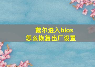 戴尔进入bios怎么恢复出厂设置