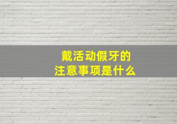 戴活动假牙的注意事项是什么