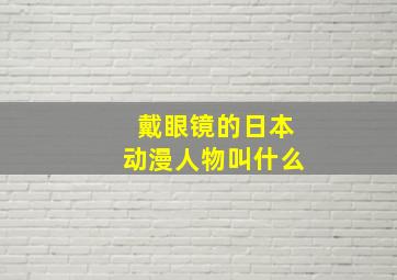 戴眼镜的日本动漫人物叫什么